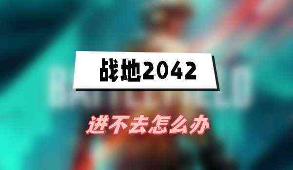 战地2042进不去怎么办